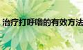 治疗打呼噜的有效方法（打呼鲁是什么原因）