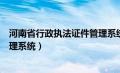 河南省行政执法证件管理系统平台（河南省行政执法证件管理系统）