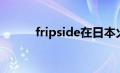 fripside在日本火吗（fripside）