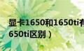 显卡1650和1650ti有啥区别（显卡1650和1650ti区别）