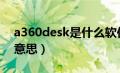 a360desk是什么软件（a360desktop什么意思）