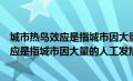 城市热岛效应是指城市因大量的人工发热对吗（城市热岛效应是指城市因大量的人工发热）