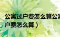 公寓过户费怎么算公寓过户费计算器（公寓过户费怎么算）