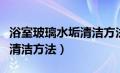 浴室玻璃水垢清洁方法有哪些（浴室玻璃水垢清洁方法）