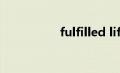 fulfilled life（fulfill）