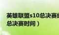 英雄联盟s10总决赛结束时间（英雄联盟s10总决赛时间）