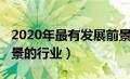 2020年最有发展前景的行业（2020年最有前景的行业）