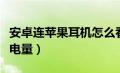 安卓连苹果耳机怎么看电量（苹果耳机怎么看电量）