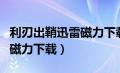 利刃出鞘迅雷磁力下载国语版（利刃出鞘迅雷磁力下载）