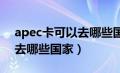 apec卡可以去哪些国家2023（apec卡可以去哪些国家）