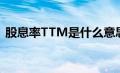 股息率TTM是什么意思（TTM是什么意思）