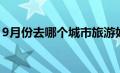 9月份去哪个城市旅游好（9月份去哪旅游好）