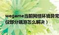 wegame当前网络环境异常（wegame当前网络波动较大仅部分端游怎么解决）