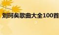 刘珂矣歌曲大全100首在线听（刘珂矣歌曲）