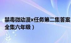 禁毒微动漫x任务第二集答案（禁毒微动漫x任务第四集答案全集六年级）