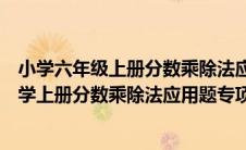 小学六年级上册分数乘除法应用题及答案（人教版六年级数学上册分数乘除法应用题专项练习题）