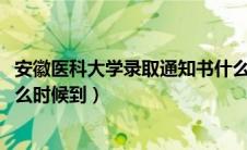 安徽医科大学录取通知书什么时候发放（2020录取通知书什么时候到）