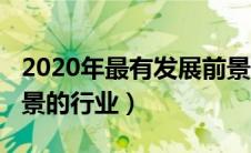 2020年最有发展前景的行业（2020年最有前景的行业）