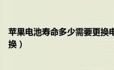 苹果电池寿命多少需要更换电池（苹果电池寿命多少需要更换）