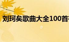 刘珂矣歌曲大全100首在线听（刘珂矣歌曲）