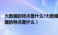 大数据的特点是什么?大数据在物流领域有哪些应用?（大数据的特点是什么）