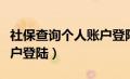 社保查询个人账户登陆不了（社保查询个人账户登陆）