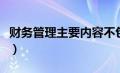 财务管理主要内容不包括（财务管理主要内容）