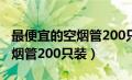 最便宜的空烟管200只装多少烟（最便宜的空烟管200只装）