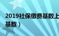 2019社保缴费基数上海（2019全国社保缴费基数）