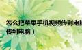 怎么把苹果手机视频传到电脑上去（怎么把苹果手机的视频传到电脑）