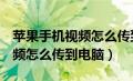 苹果手机视频怎么传到电脑u盘（苹果手机视频怎么传到电脑）