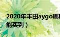 2020年丰田aygo哪里有售（丰田aygo怎么能买到）