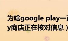 为啥google play一直在核对信息（谷歌play商店正在核对信息）