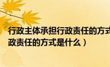 行政主体承担行政责任的方式是什么意思（行政主体承担行政责任的方式是什么）