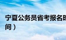 宁夏公务员省考报名时间（公务员省考报名时间）