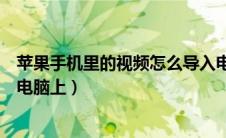 苹果手机里的视频怎么导入电脑（苹果手机的视频怎么传到电脑上）