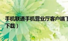 手机联通手机营业厅客户端下载（联通手机营业厅的客户端下载）