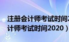 注册会计师考试时间2023报名时间（注册会计师考试时间2020）