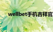 wellbet手机吉祥官网（wellbet电脑）