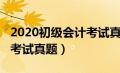 2020初级会计考试真题试卷（2020初级会计考试真题）