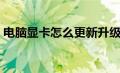 电脑显卡怎么更新升级（电脑显卡怎么更新）