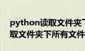 python读取文件夹下文件名称（python读取文件夹下所有文件）