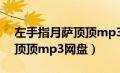 左手指月萨顶顶mp3歌曲下载（左手指月萨顶顶mp3网盘）