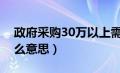 政府采购30万以上需要招标（分散采购是什么意思）