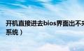 开机直接进去bios界面出不来（开机直接进入bios无法进入系统）