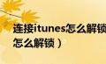 连接itunes怎么解锁教程平板（连接itunes怎么解锁）