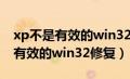 xp不是有效的win32修复无法解决（xp不是有效的win32修复）