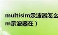 multisim示波器怎么显示完整波形（multisim示波器在）