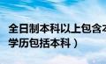 全日制本科以上包含本科吗（全日制本科以上学历包括本科）