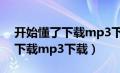 开始懂了下载mp3下载百度网盘（开始懂了下载mp3下载）